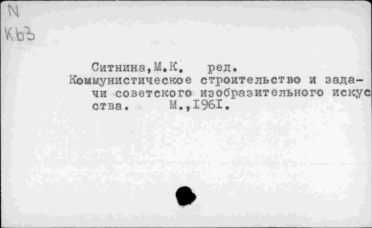 ﻿Ситника,М.К, ред.
Коммунистическое строительство и задачи советского изобразительного искус ства. М.,1961.